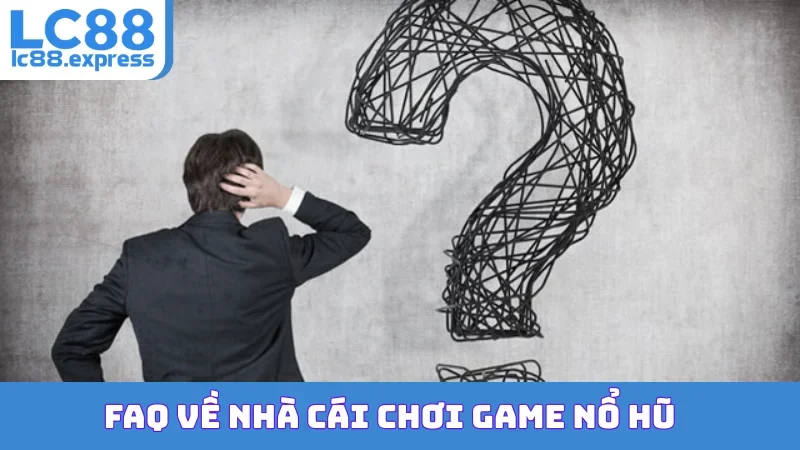 FAQ về nhà cái chơi game nổ hũ
